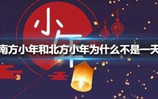 北方小年和南方小年为什么差一天 北方小年和南方小年为什么相反