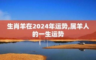 属羊的2024年运势和财运怎么样 属羊的2024年运势和财运怎么样呢