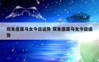 属马双鱼座2020年运势及运程 属马双鱼座2020年下半年