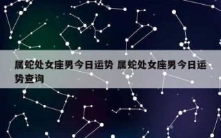 属蛇处女座女生2021年运势及运程 属蛇处女座女生2021年运势及运程如何