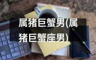 属猪的巨蟹男性格特点 属猪的巨蟹男的弱点是什么