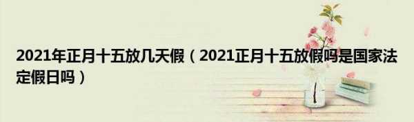 2021年正月十五放假吗 2021年正月十五放假时间