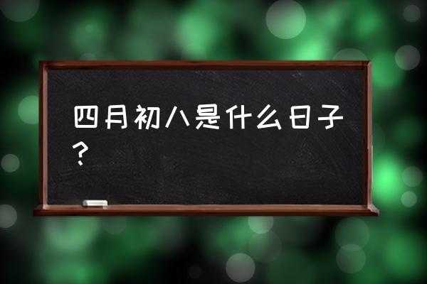 农历4月初8是什么日子 农历四月初八是什么日子啊