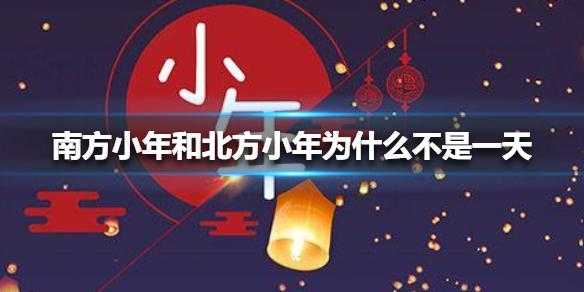 北方小年和南方小年为什么差一天 北方小年和南方小年为什么相反