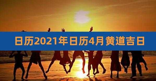 老黄历查询:2024年4月开工复工黄道吉日一览表 20214月开工黄道吉日