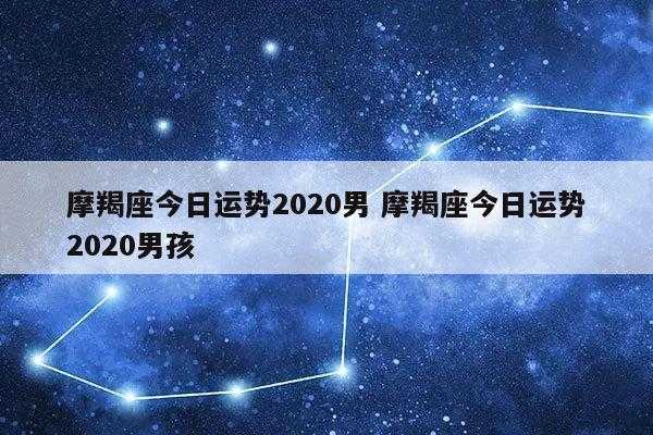 2020摩羯座全年运势男 2020摩羯座全年运势男生