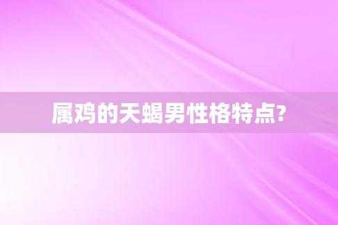 属鸡的天蝎座的特点和性格 属鸡的天蝎座的特点和性格特点