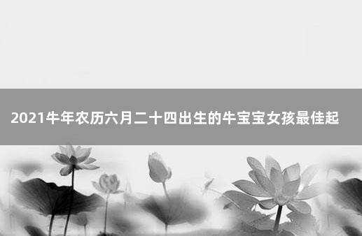 2021年农历六月二十四 2021年农历六月二十四出生的女孩