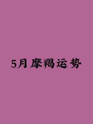 2021年摩羯座5月运势唐立淇 2021年摩羯座5月份运势